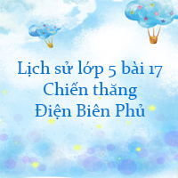 Lịch sử lớp 5 bài 17: Chiến thắng lịch sử Điện Biên Phủ