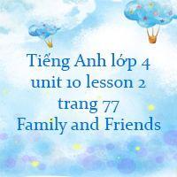 Tiếng Anh lớp 4 unit 10 lesson 2 trang 77 Family and Friends 