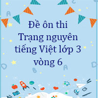Đề ôn thi Trạng nguyên tiếng Việt lớp 3 vòng 6 Có đáp án