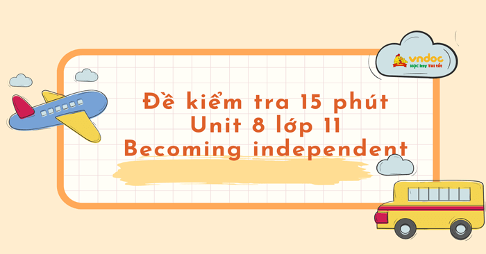 Đề kiểm tra 15 phút Tiếng Anh 11 Unit 8 Becoming independent