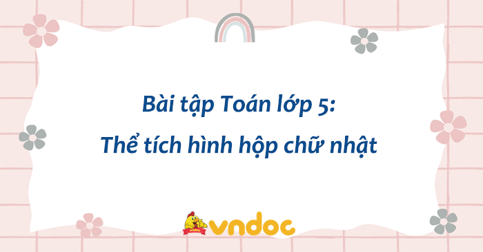 Bài tập Toán lớp 5: Thể tích hình hộp chữ nhật