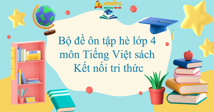 Bộ 5 đề ôn tập hè lớp 4 môn Tiếng Việt sách Kết nối tri thức