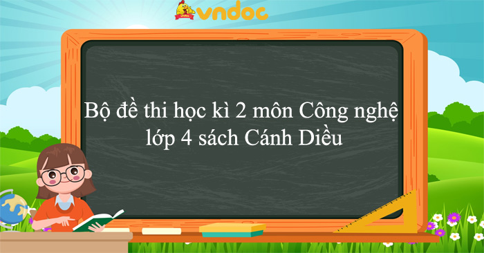 Bộ đề thi học kì 2 môn Công nghệ lớp 4 sách Cánh Diều