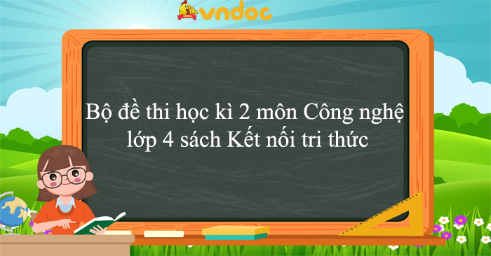 Bộ đề thi học kì 2 môn Công nghệ lớp 4 sách Kết nối tri thức năm 2025 - 2026