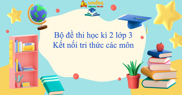 Bộ đề thi học kì 2 lớp 3 Kết nối tri thức năm 2025 - 2026