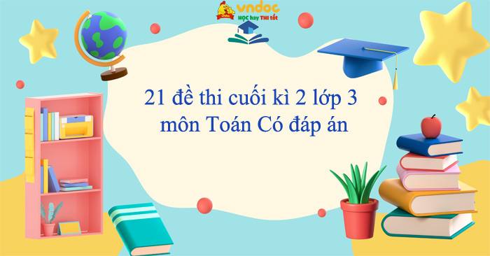 21 đề thi cuối kì 2 lớp 3 môn Toán năm 2025 - 2026