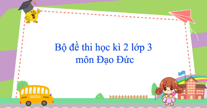 Bộ đề thi học kì 2 lớp 3 môn Đạo Đức năm 2025 - 2026