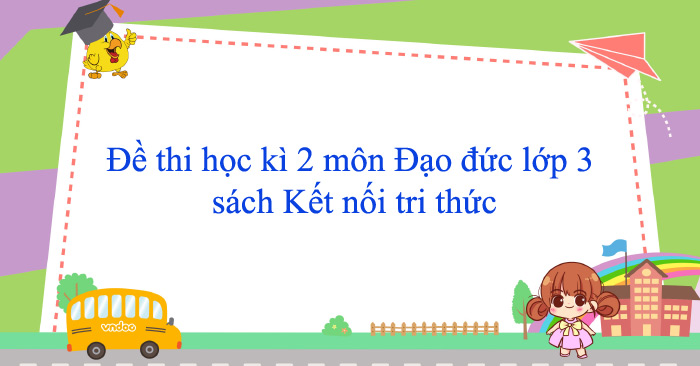 Bộ đề thi học kì 2 môn Đạo đức lớp 3 sách Kết nối tri thức năm 2025 - 2026