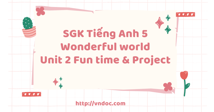 Tiếng Anh 5 Wonderful world Unit 2 Fun time & Project - Wonderful World ...