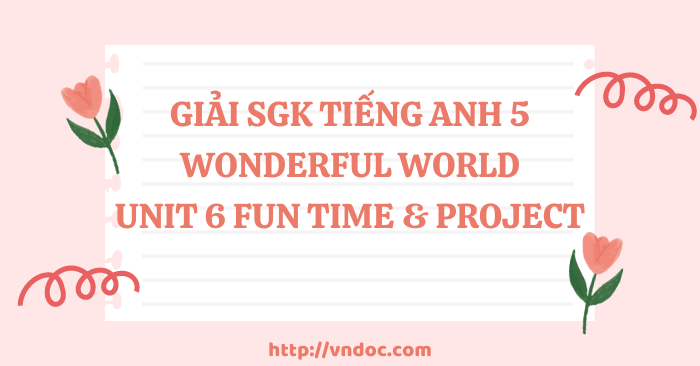 Tiếng Anh 5 Wonderful world Unit 6 Fun time & Project - Wonderful World ...