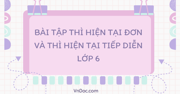 Bài tập thì hiện tại đơn và thì hiện tại tiếp diễn môn tiếng Anh lớp 6