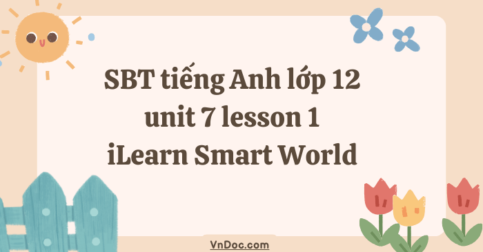 Sách bài tập tiếng Anh lớp 12 unit 7 lesson 1 - Tiếng Anh 12 i-Learn ...