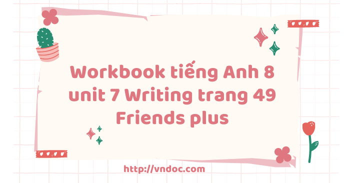 Workbook tiếng Anh 8 unit 7 Writing trang 49 Friends plus - SBT tiếng ...