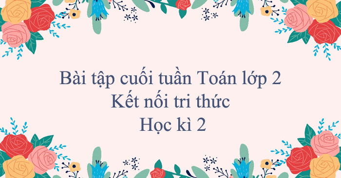 Bài tập cuối tuần Toán lớp 2 Kết nối tri thức học kì 2 (Cơ bản)