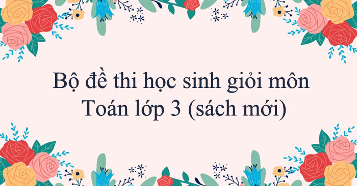 Bộ đề thi học sinh giỏi môn Toán lớp 3 (sách mới)