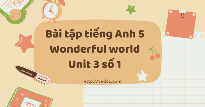 Bài tập tiếng Anh 5 Wonderful world Unit 3 số 1 - Bài tập Unit 3 lớp 5 ...