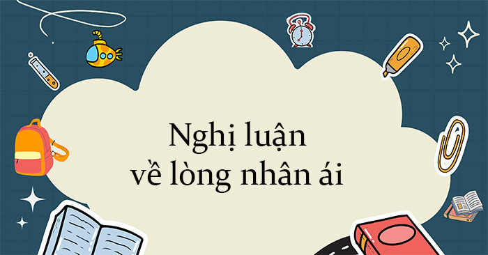 NGHỊ LUẬN VỀ LÒNG NHÂN ÁI LỚP 8 CẦN ĐỊNH NGHĨA CHÍNH XÁC VÀ TOÀN DIỆN