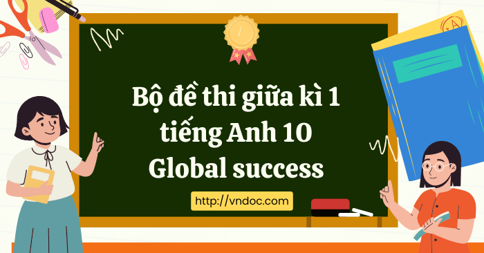 Bộ 11 đề thi giữa kì 1 tiếng Anh 10 Global Success cấu trúc mới