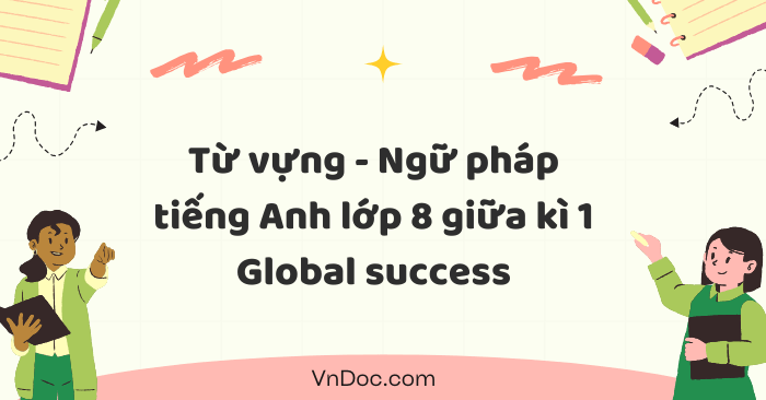 Từ vựng - Ngữ pháp giữa học kì 1 tiếng Anh lớp 8 Global Success