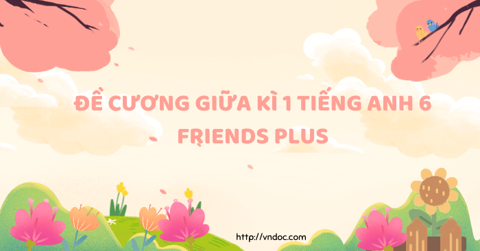Đề cương giữa kì 1 tiếng Anh 6 Friends plus - Năm học 2024 - 2025 ...