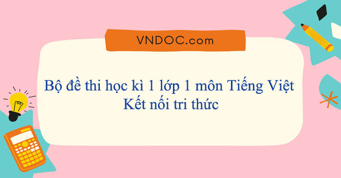 Bộ đề thi học kì 1 lớp 1 môn Tiếng Việt năm 2025-2026 Kết nối tri thức