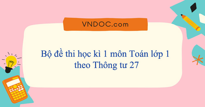 Bộ đề thi học kì 1 môn Toán lớp 1 theo Thông tư 27 năm 2025 - 2026