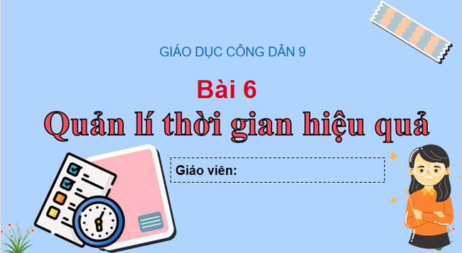 GDCD 9 Bài 6 Quản lí thời gian hiệu quả