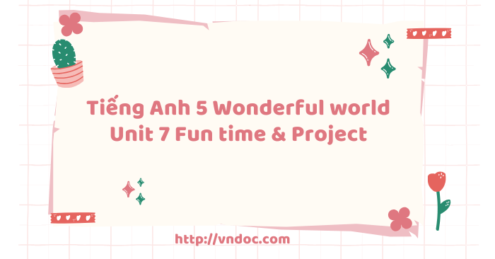 Tiếng Anh 5 Wonderful world Unit 7 Fun time & Project - Wonderful World ...