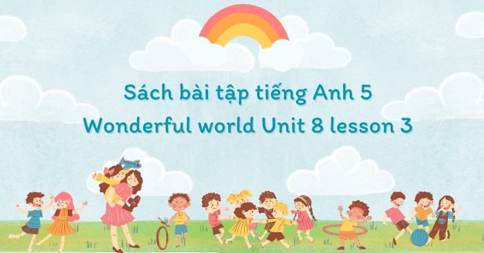 Sách bài tập tiếng Anh 5 Wonderful world Unit 8 lesson 3 - SBT tiếng ...