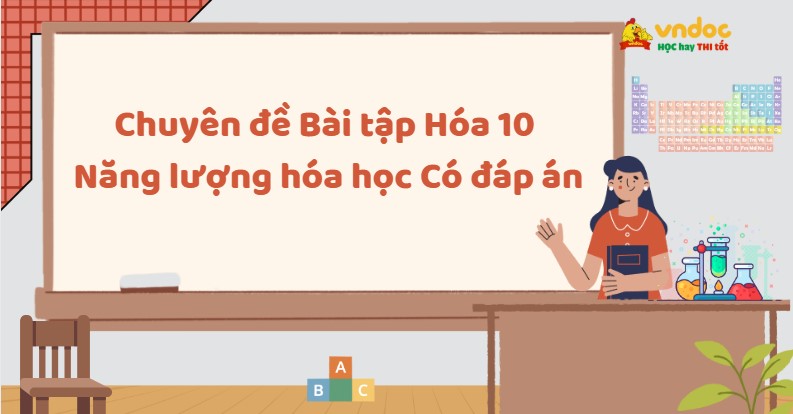 Chuyên đề Bài tập Hóa 10 Năng lượng hóa học Có đáp án