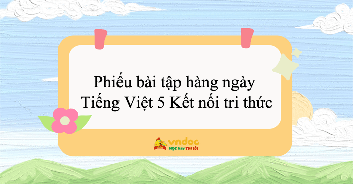 Phiếu bài tập hàng ngày môn Tiếng Việt 5 Kết nối tri thức (Cả năm)