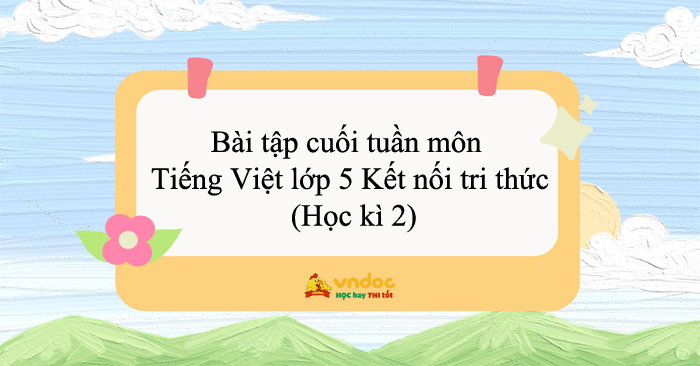 Bài tập cuối tuần môn Tiếng Việt lớp 5 Kết nối tri thức (Học kì 2)