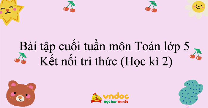 Bài tập cuối tuần môn Toán lớp 5 Kết nối tri thức (Học kì 2)
