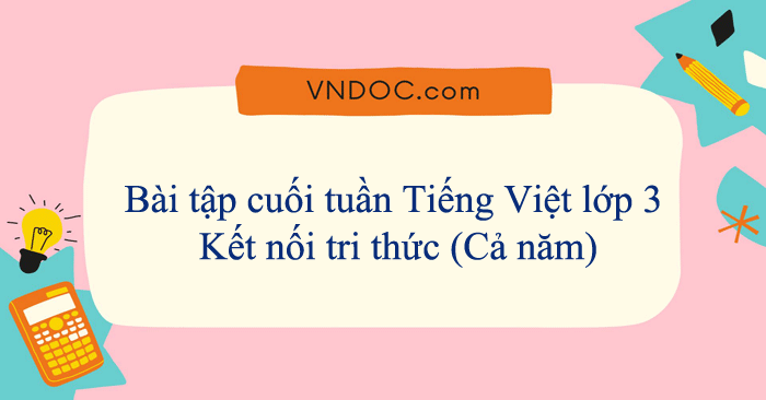 Bài tập cuối tuần Tiếng Việt lớp 3 Kết nối tri thức (Cả năm)