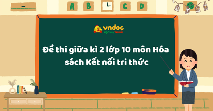 Đề thi giữa kì 2 lớp 10 môn Hóa học sách Kết nối tri thức theo Công văn 7991