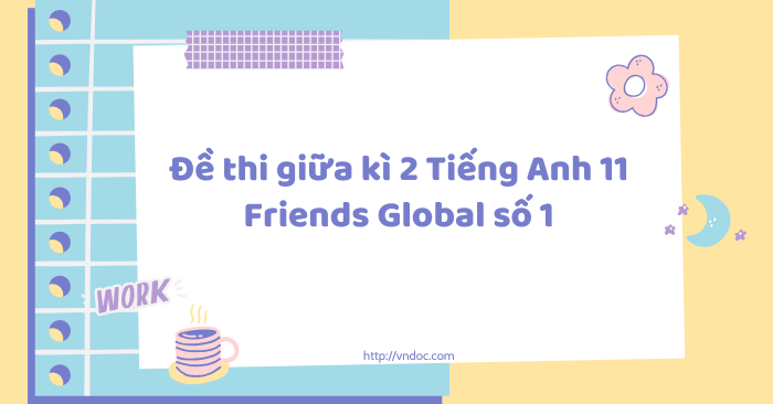 Đề thi giữa kì 2 Tiếng Anh 11 Friends Global số 1