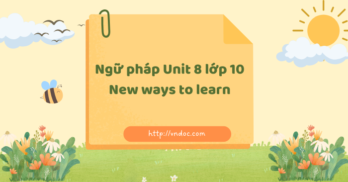 Ngữ pháp Unit 8 lớp 10 New ways to learn - Ngữ pháp tiếng Anh lớp 10 ...