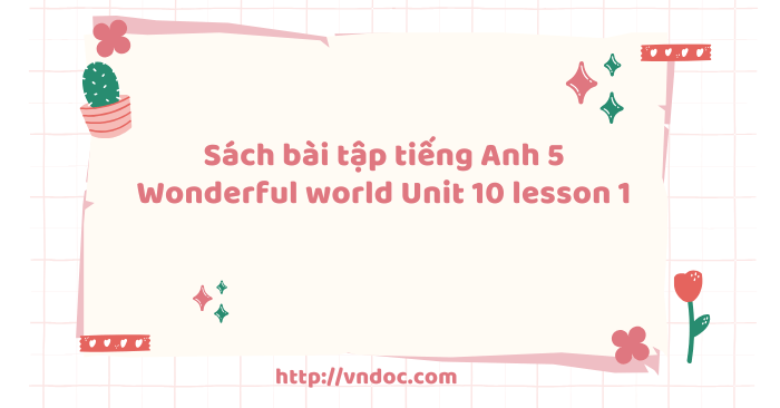 Sách bài tập tiếng Anh 5 Wonderful world Unit 10 lesson 1 - SBT tiếng ...