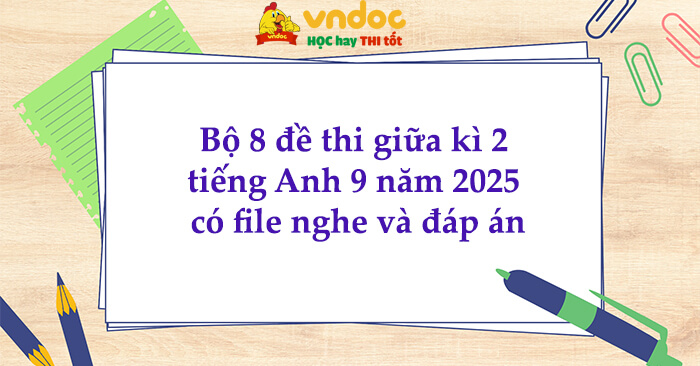 Bộ 8 đề thi giữa kì 2 tiếng Anh 9 có file nghe và đáp án
