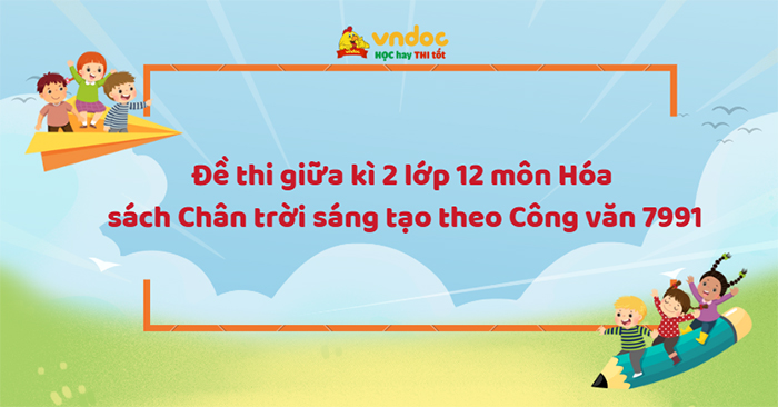 Đề thi giữa kì 2 lớp 12 môn Hóa sách Chân trời sáng tạo theo CV 7991