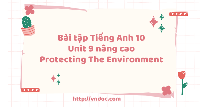 Bài tập nâng cao Tiếng Anh lớp 10 Unit 9 Protecting The Environment ...