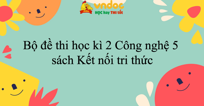 Bộ đề thi học kì 2 Công nghệ 5 năm 2025 - 2026 sách Kết nối tri thức