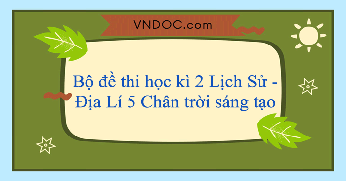 Bộ đề thi học kì 2 Lịch Sử và Địa Lí 5 năm 2025 - 2026 sách Chân trời sáng tạo