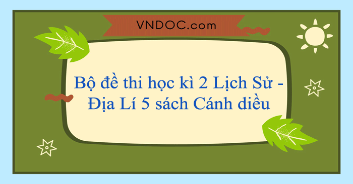 Bộ đề thi học kì 2 môn Lịch Sử và Địa Lí 5 năm 2025 - 2026 sách Cánh diều