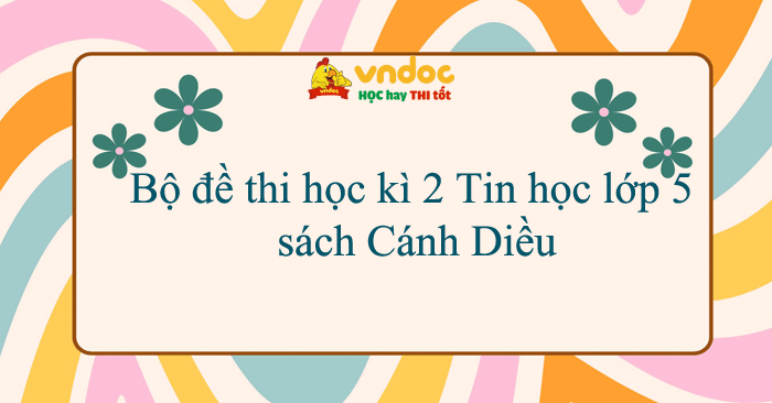 Bộ đề thi học kì 2 Tin học lớp 5 năm 2025 - 2026 sách Cánh Diều