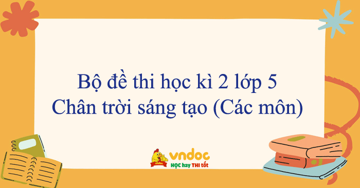 Bộ đề thi học kì 2 lớp 5 năm 2025 - 2026 sách Chân trời sáng tạo