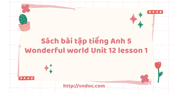 Sách bài tập tiếng Anh 5 Wonderful world Unit 12 lesson 1 - SBT tiếng ...