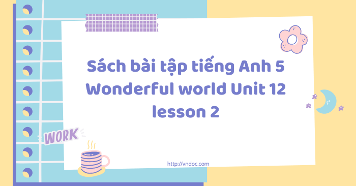 Sách bài tập tiếng Anh 5 Wonderful world Unit 12 lesson 2 - SBT tiếng ...