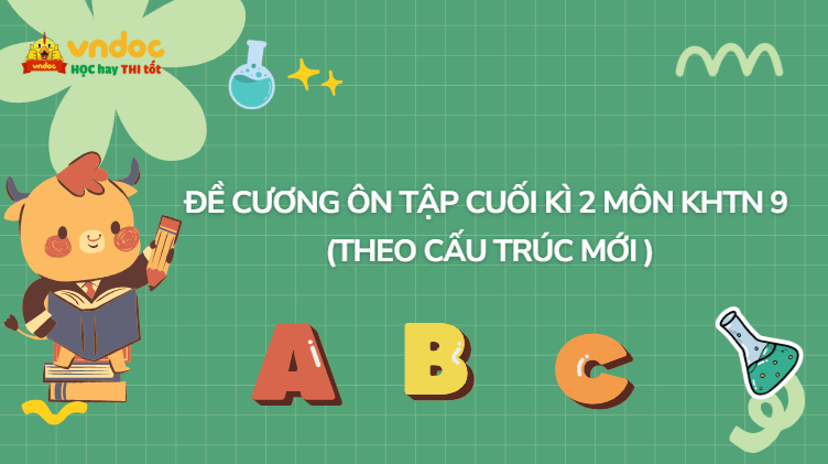 Đề cương ôn tập cuối kì 2 môn Khoa học tự nhiên 9 (Cấu trúc mới)