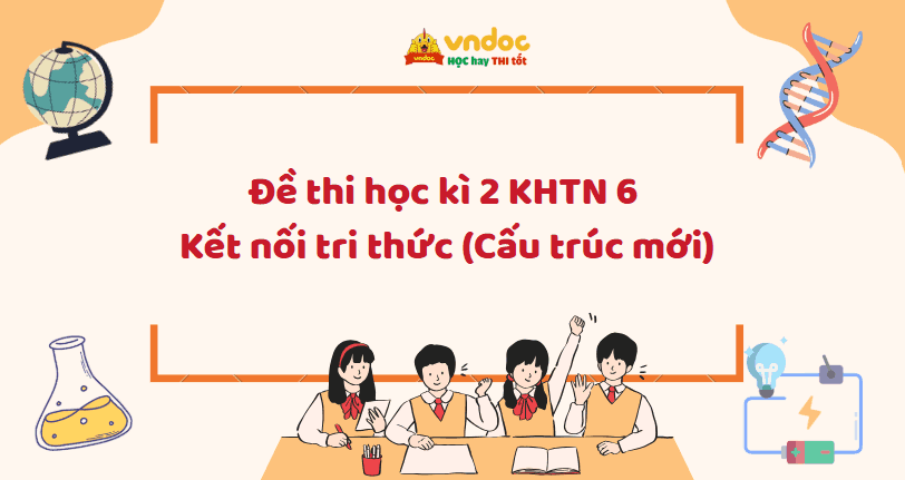 Đề thi học kì 2 KHTN 6 Kết nối tri thức Theo CV 7991